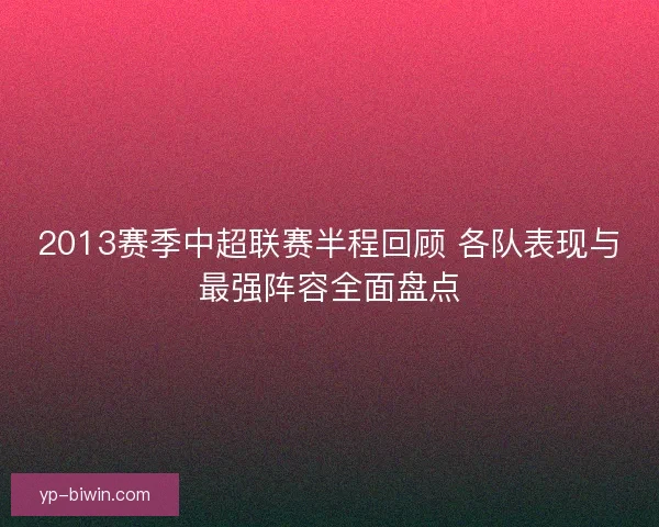2013赛季中超联赛半程回顾 各队表现与最强阵容全面盘点